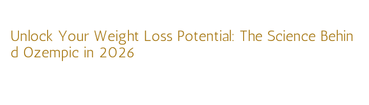 Unlock Your Weight Loss Potential: The Science Behind Ozempic in 2026 ...