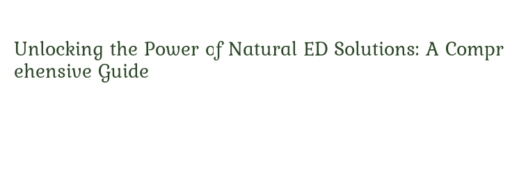 Unlocking the Power of Natural ED Solutions: A Comprehensive Guide – Blulog