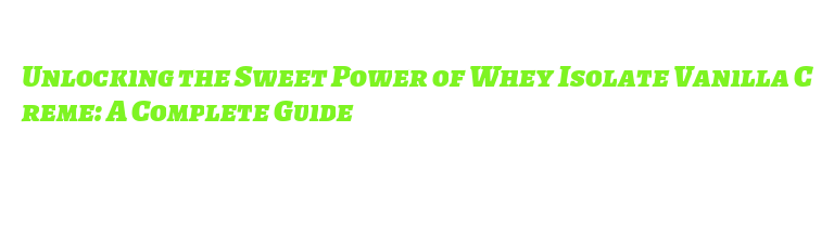 Unlocking the Sweet Power of Whey Isolate Vanilla Creme: A Complete ...